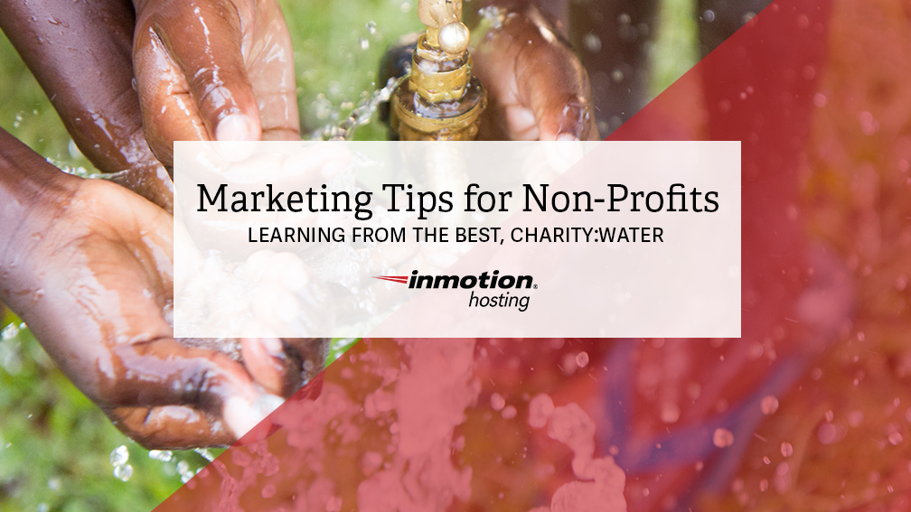  Marketing Tips for Non-Profits – Learning from the Best, Charity:Water 