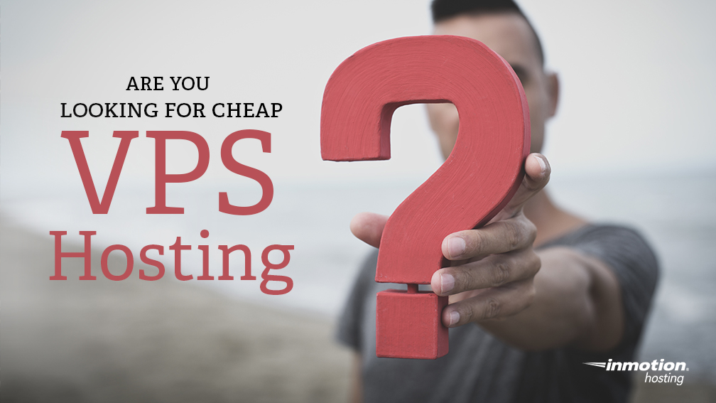 Are You Looking for Cheap VPS Hosting? | InMotion Hosting Blog