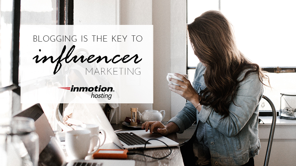  Blogging is the Key to Influencer Marketing 