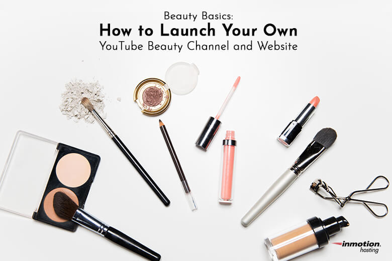 Beauty Basics: How to Launch Your Own YouTube Beauty Channel and Website