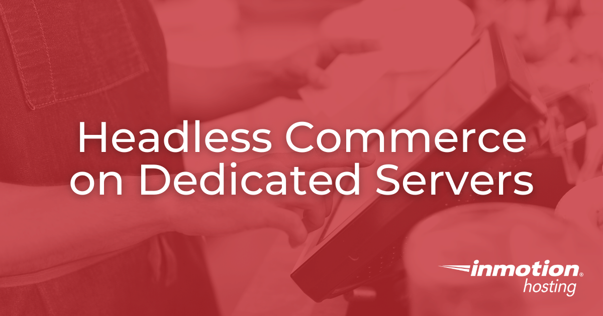 The 4 Benefits of Headless Commerce on Dedicated Servers