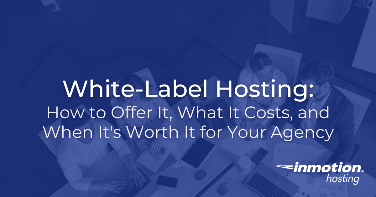 White-Label Hosting: How to Offer It, What It Costs | InMotion Hosting