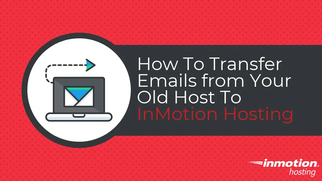 How to transfer emails from your old host to InMotion Hosting