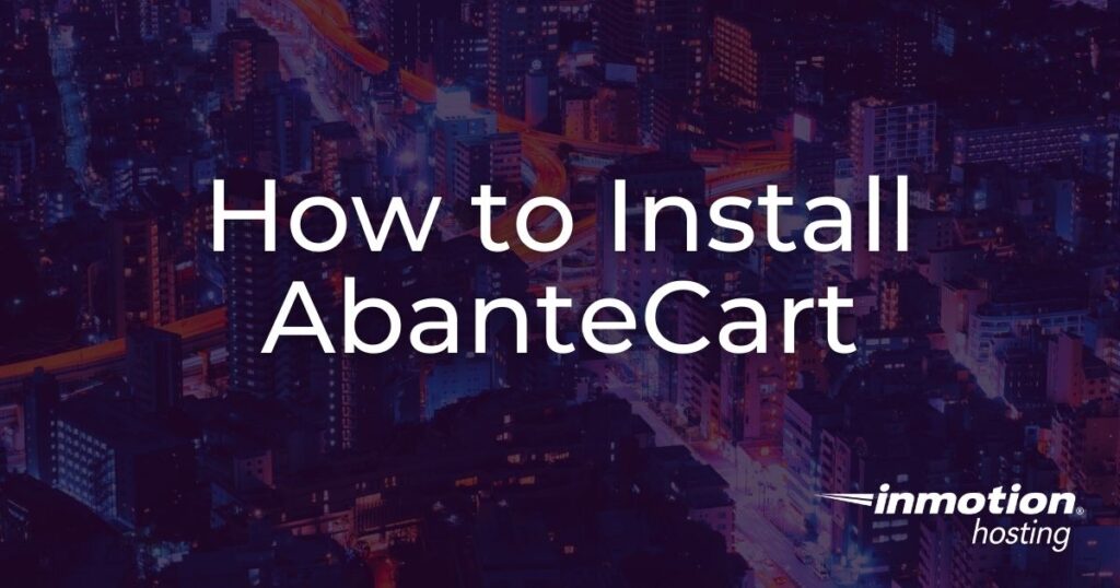 Learn How to Install AbanteCart so You can Build an eCommerce Store