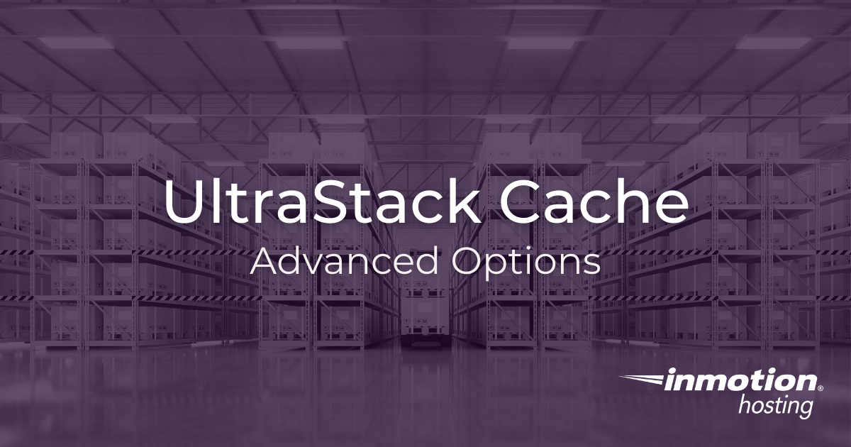 Advanced Options for the UltraStack Cache | InMotion Hosting