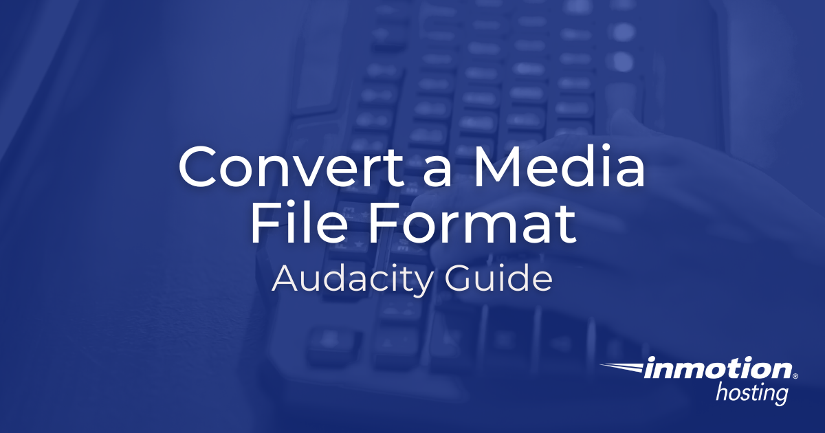 Convert a Media File Format in Audacity InMotion Hosting